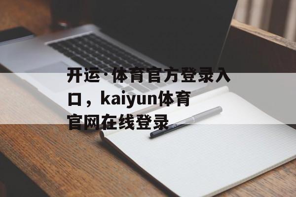 开运·体育官方登录入口，kaiyun体育官网在线登录