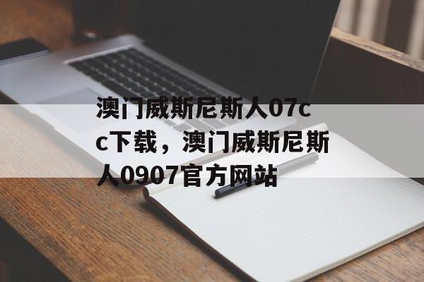 澳门威斯尼斯人07cc下载，澳门威斯尼斯人0907官方网站