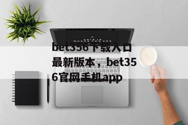 bet356下载入口最新版本，bet356官网手机app