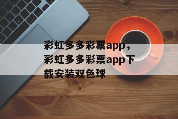 彩虹多多彩票app，彩虹多多彩票app下载安装双色球