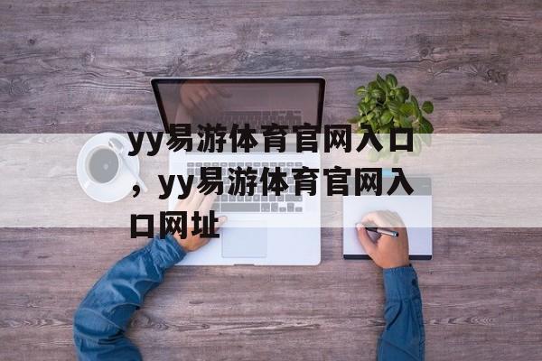 yy易游体育官网入口，yy易游体育官网入口网址