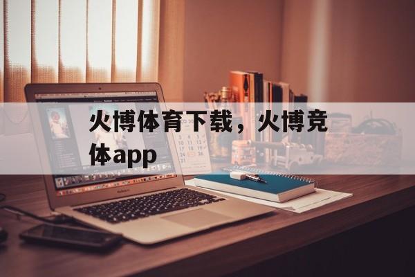 火博体育下载，火博竞体app